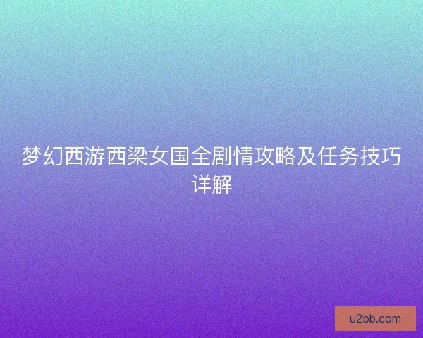 梦幻西游西梁女国全剧情攻略及任务技巧详解