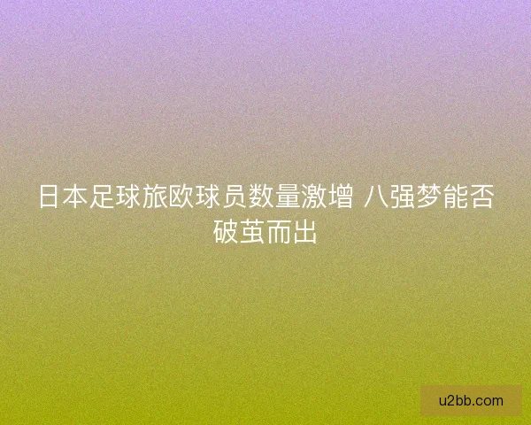 日本足球旅欧球员数量激增 八强梦能否破茧而出
