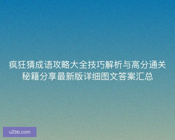 疯狂猜成语攻略大全技巧解析与高分通关秘籍分享最新版详细图文答案汇总