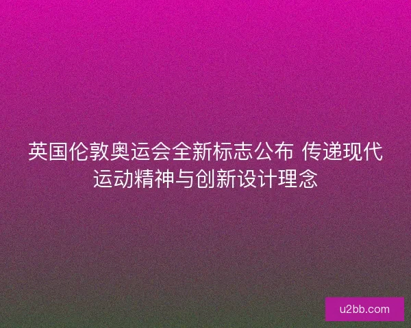 英国伦敦奥运会全新标志公布 传递现代运动精神与创新设计理念 英国伦敦奥运会全新标志公布 传递现代运动精神与创新设计理念