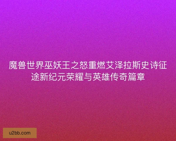 魔兽世界巫妖王之怒重燃艾泽拉斯史诗征途新纪元荣耀与英雄传奇篇章