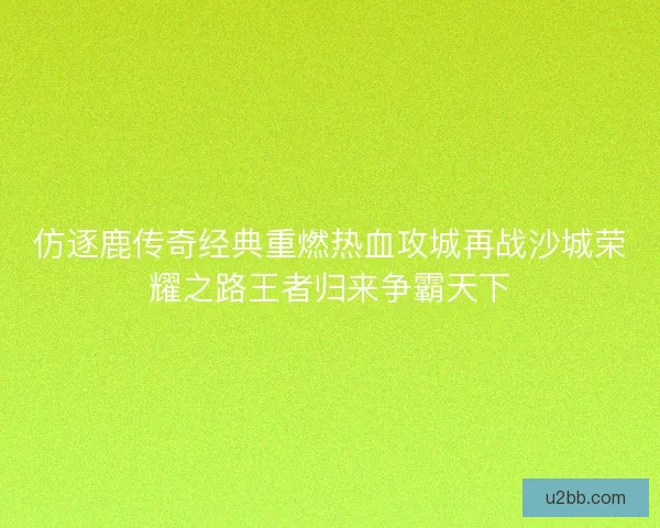 仿逐鹿传奇经典重燃热血攻城再战沙城荣耀之路王者归来争霸天下