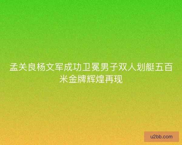 孟关良杨文军成功卫冕男子双人划艇五百米金牌辉煌再现
